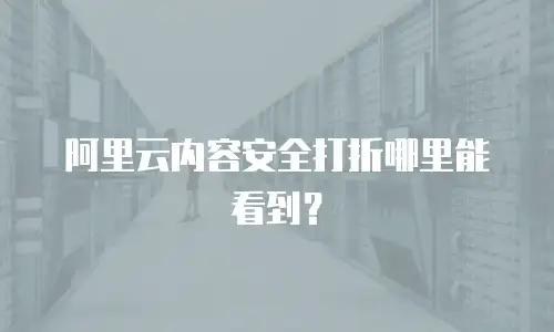 阿里云内容安全打折哪里能看到？