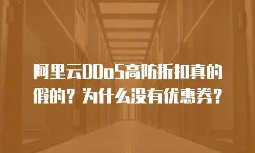 阿里云DDoS高防折扣真的假的？为什么没有优惠券？