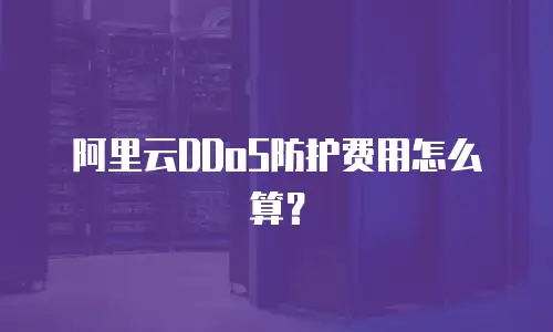 阿里云DDoS防护费用怎么算？