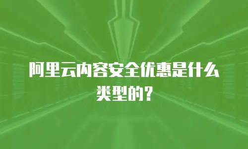 阿里云内容安全优惠是什么类型的？