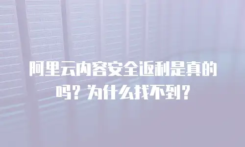 阿里云内容安全返利是真的吗？为什么找不到？