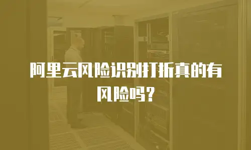 阿里云风险识别打折真的有风险吗？