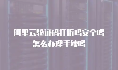 阿里云验证码打折吗安全吗怎么办理手续吗