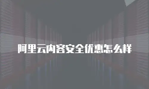 阿里云内容安全优惠怎么样