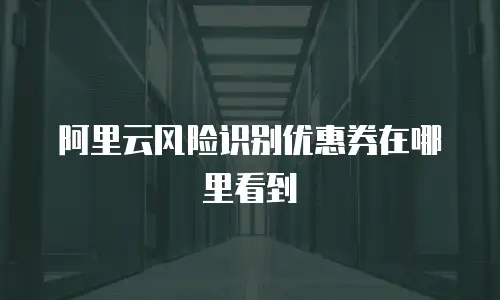 阿里云风险识别优惠券在哪里看到