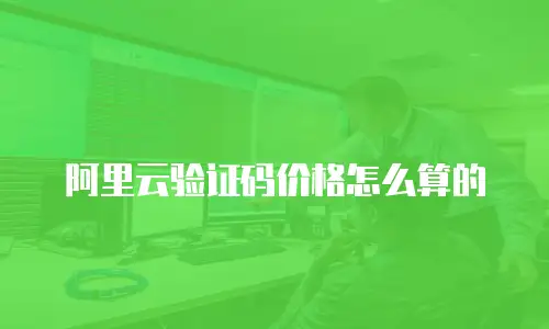 阿里云验证码价格怎么算的