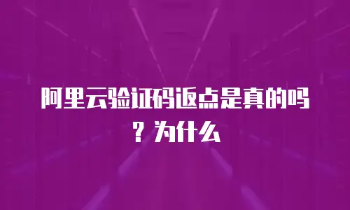 阿里云验证码返点是真的吗？为什么