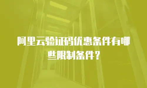 阿里云验证码优惠条件有哪些限制条件？