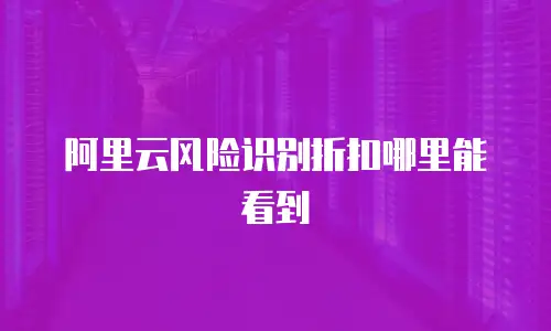 阿里云风险识别折扣哪里能看到