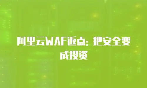 阿里云WAF返点: 把安全变成投资