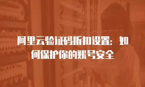 阿里云验证码折扣设置：如何保护你的账号安全