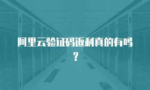 阿里云验证码返利真的有吗？