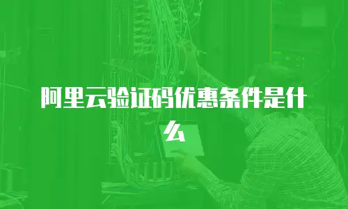 阿里云验证码优惠条件是什么