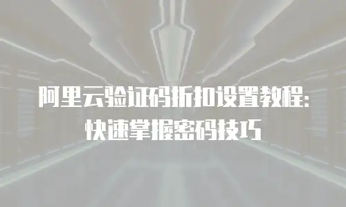 阿里云验证码折扣设置教程：快速掌握密码技巧