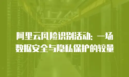阿里云风险识别活动: 一场数据安全与隐私保护的较量