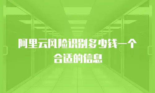 阿里云风险识别多少钱一个合适的信息