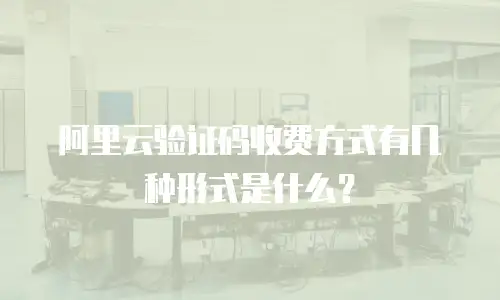 阿里云验证码收费方式有几种形式是什么？