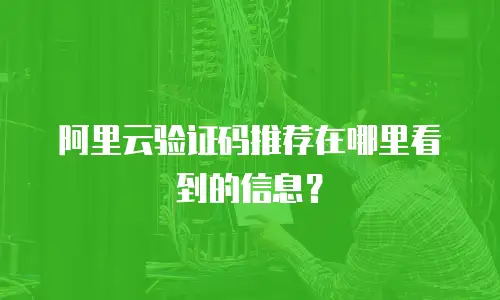 阿里云验证码推荐在哪里看到的信息？