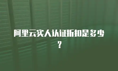 阿里云实人认证折扣是多少？