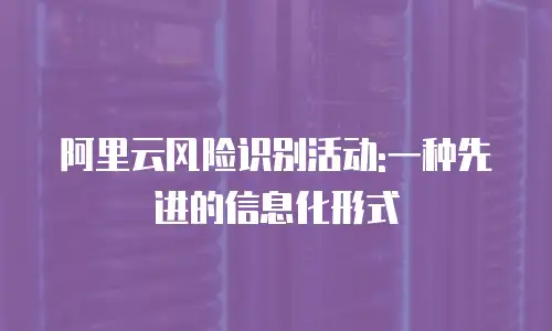 阿里云风险识别活动:一种先进的信息化形式