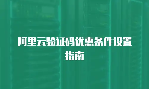 阿里云验证码优惠条件设置指南