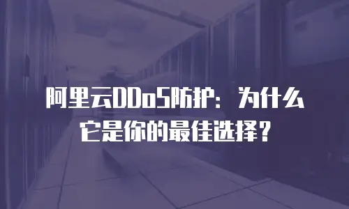 阿里云DDoS防护：为什么它是你的最佳选择？