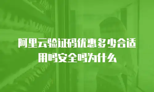 阿里云验证码优惠多少合适用吗安全吗为什么