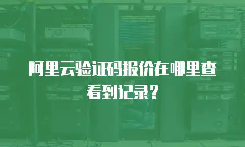 阿里云验证码报价在哪里查看到记录？