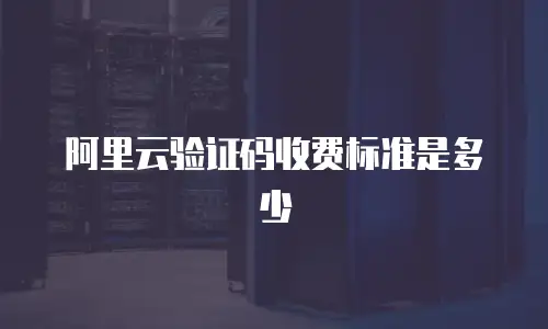 阿里云验证码收费标准是多少