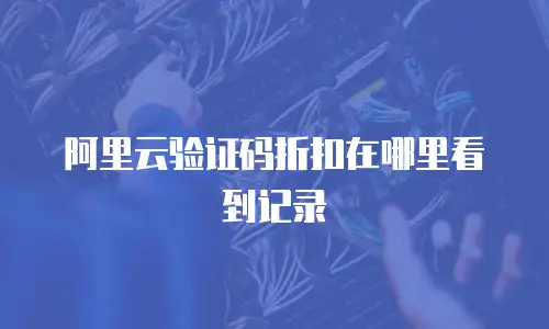 阿里云验证码折扣在哪里看到记录