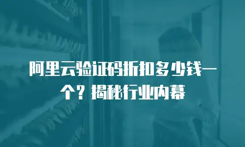 阿里云验证码折扣多少钱一个？揭秘行业内幕