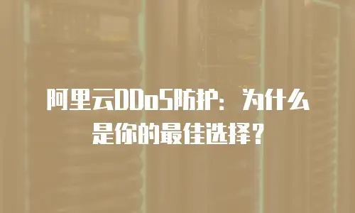 阿里云DDoS防护：为什么是你的最佳选择？