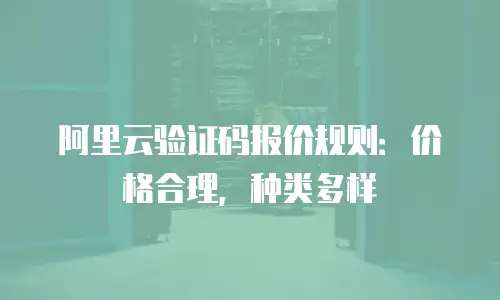 阿里云验证码报价规则：价格合理，种类多样