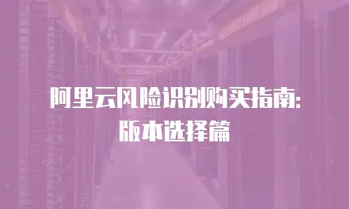 阿里云风险识别购买指南：版本选择篇
