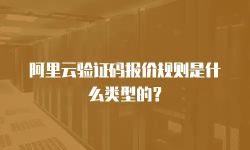 阿里云验证码报价规则是什么类型的？