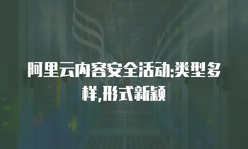 阿里云内容安全活动:类型多样,形式新颖