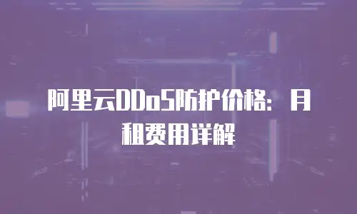 阿里云DDoS防护价格：月租费用详解