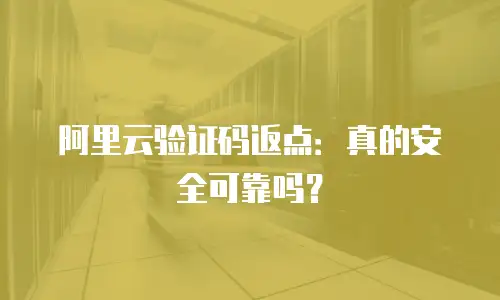 阿里云验证码返点：真的安全可靠吗？