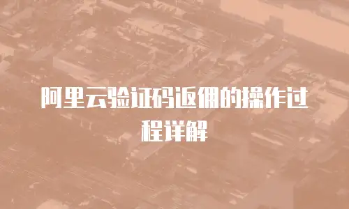 阿里云验证码返佣的操作过程详解