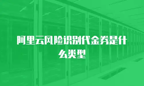 阿里云风险识别代金券是什么类型
