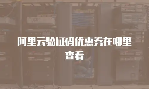 阿里云验证码优惠券在哪里查看