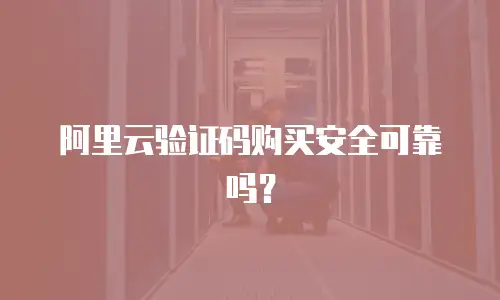 阿里云验证码购买安全可靠吗？