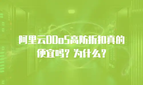 阿里云DDoS高防折扣真的便宜吗？为什么？
