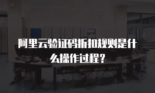 阿里云验证码折扣规则是什么操作过程？