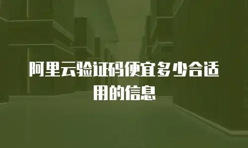 阿里云验证码便宜多少合适用的信息