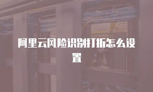 阿里云风险识别打折怎么设置