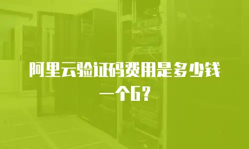 阿里云验证码费用是多少钱一个G？