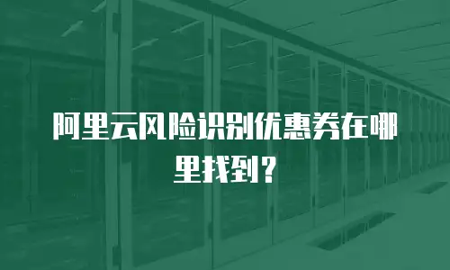 阿里云风险识别优惠券在哪里找到？