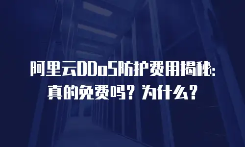 阿里云DDoS防护费用揭秘：真的免费吗？为什么？