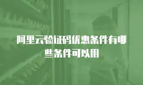 阿里云验证码优惠条件有哪些条件可以用